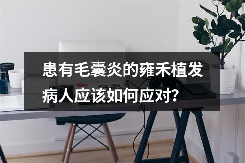 患有毛囊炎的雍禾植发病人应该如何应对？