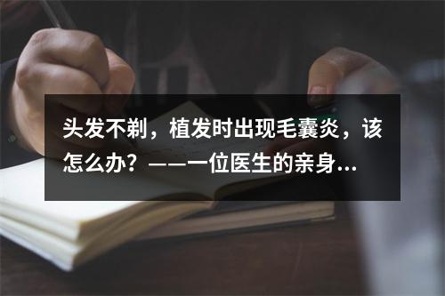 头发不剃，植发时出现毛囊炎，该怎么办？——一位医生的亲身经历和治疗方案分享