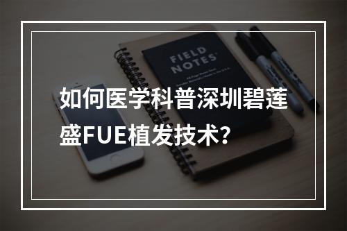 如何医学科普深圳碧莲盛FUE植发技术？