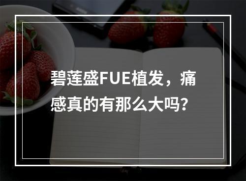 碧莲盛FUE植发，痛感真的有那么大吗？