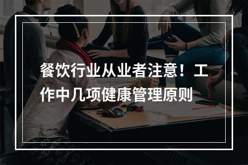 餐饮行业从业者注意！工作中几项健康管理原则