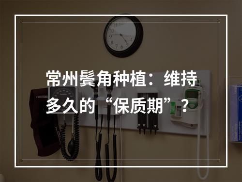 常州鬓角种植：维持多久的“保质期”？