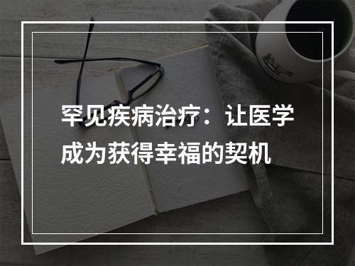 罕见疾病治疗：让医学成为获得幸福的契机