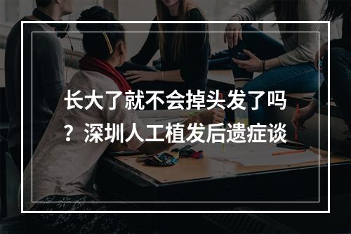 长大了就不会掉头发了吗？深圳人工植发后遗症谈