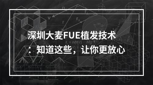 深圳大麦FUE植发技术：知道这些，让你更放心