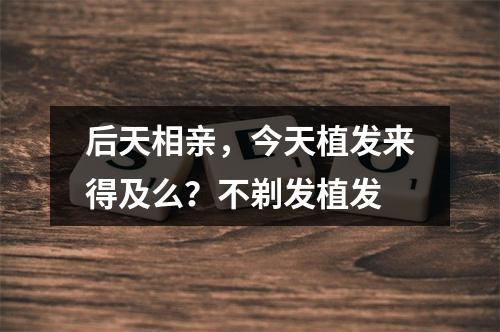 后天相亲，今天植发来得及么？不剃发植发