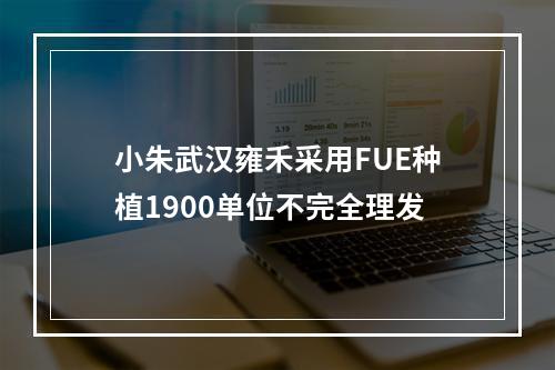 小朱武汉雍禾采用FUE种植1900单位不完全理发