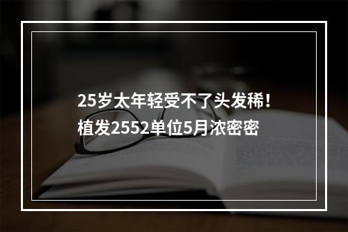 25岁太年轻受不了头发稀！植发2552单位5月浓密密