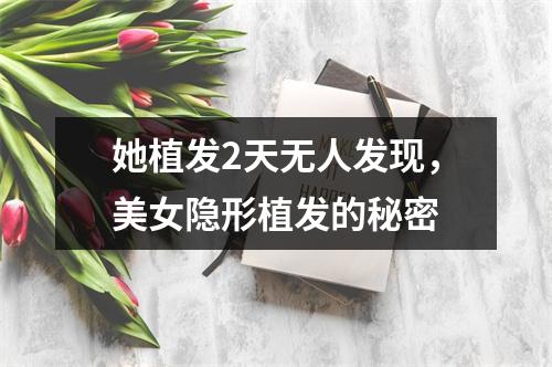 她植发2天无人发现，美女隐形植发的秘密