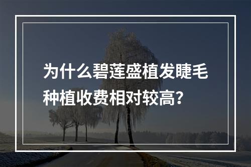 为什么碧莲盛植发睫毛种植收费相对较高？