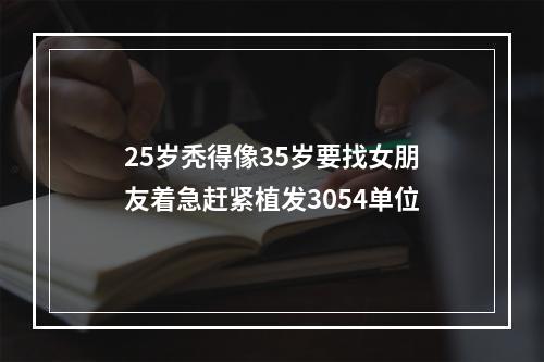 25岁秃得像35岁要找女朋友着急赶紧植发3054单位