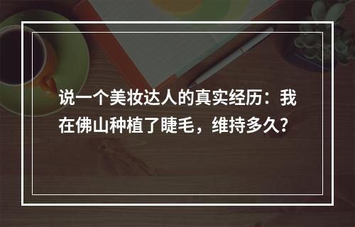 说一个美妆达人的真实经历：我在佛山种植了睫毛，维持多久？