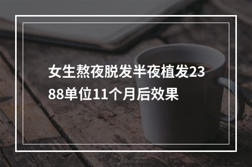 女生熬夜脱发半夜植发2388单位11个月后效果