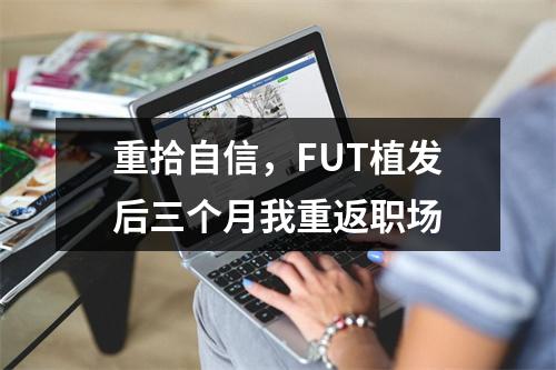 重拾自信，FUT植发后三个月我重返职场