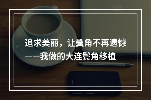 追求美丽，让鬓角不再遗憾——我做的大连鬓角移植