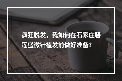 疯狂脱发，我如何在石家庄碧莲盛微针植发前做好准备？