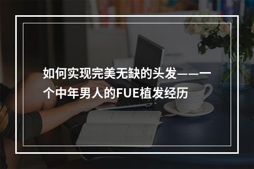 如何实现完美无缺的头发——一个中年男人的FUE植发经历