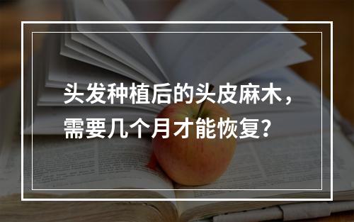 头发种植后的头皮麻木，需要几个月才能恢复？