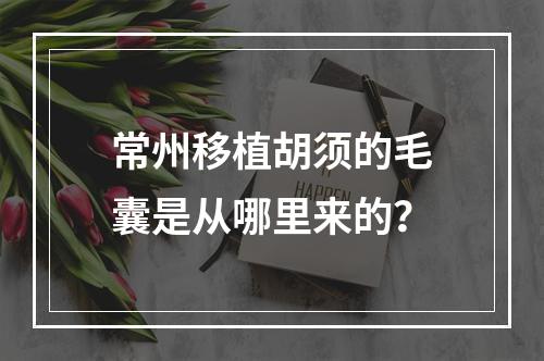 常州移植胡须的毛囊是从哪里来的？