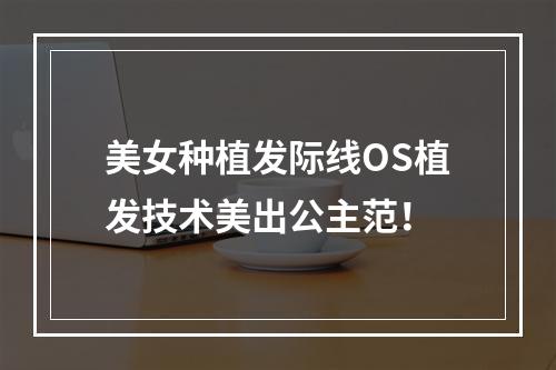 美女种植发际线OS植发技术美出公主范！