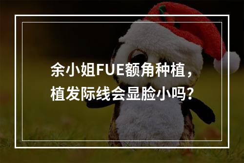 余小姐FUE额角种植，植发际线会显脸小吗？