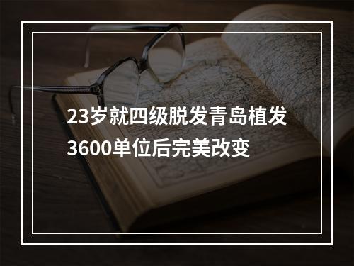 23岁就四级脱发青岛植发3600单位后完美改变