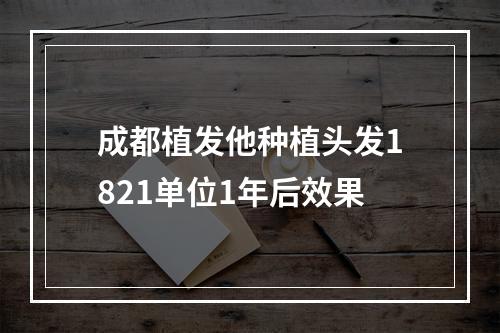 成都植发他种植头发1821单位1年后效果