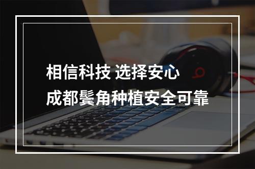 相信科技 选择安心 成都鬓角种植安全可靠