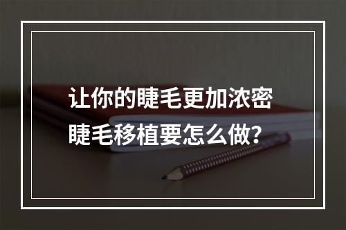 让你的睫毛更加浓密 睫毛移植要怎么做？