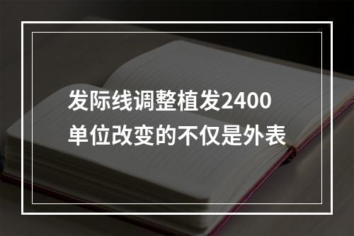 发际线调整植发2400单位改变的不仅是外表