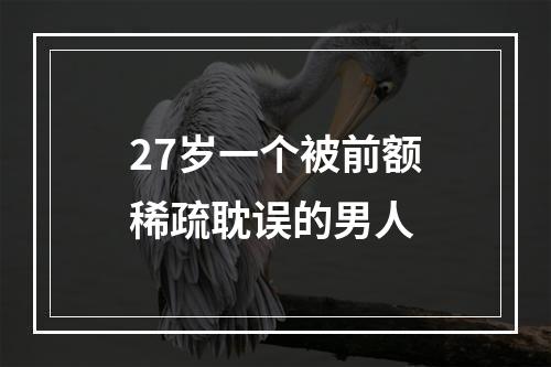 27岁一个被前额稀疏耽误的男人