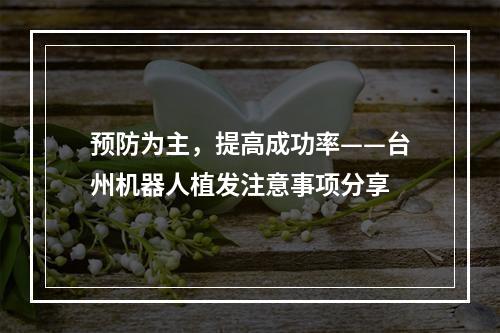 预防为主，提高成功率——台州机器人植发注意事项分享