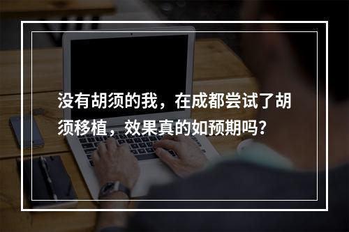 没有胡须的我，在成都尝试了胡须移植，效果真的如预期吗？