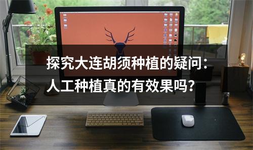 探究大连胡须种植的疑问：人工种植真的有效果吗？