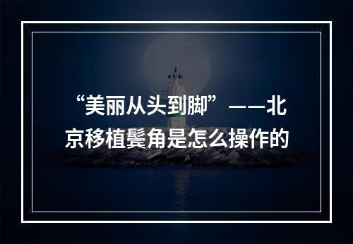 “美丽从头到脚”——北京移植鬓角是怎么操作的