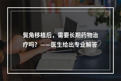 鬓角移植后，需要长期药物治疗吗？——医生给出专业解答