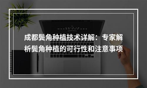 成都鬓角种植技术详解：专家解析鬓角种植的可行性和注意事项