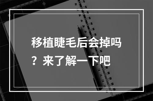 移植睫毛后会掉吗？来了解一下吧