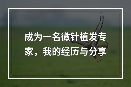 成为一名微针植发专家，我的经历与分享