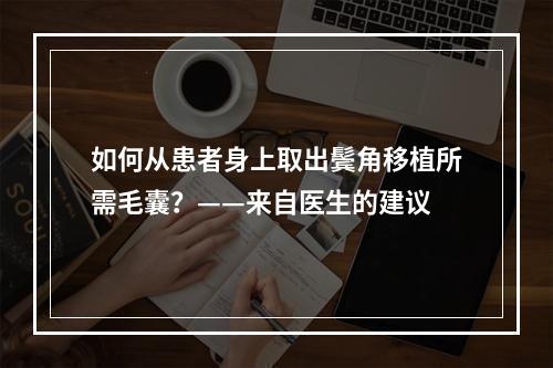 如何从患者身上取出鬓角移植所需毛囊？——来自医生的建议