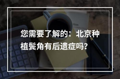 您需要了解的：北京种植鬓角有后遗症吗？