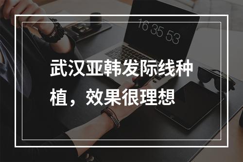 武汉亚韩发际线种植，效果很理想