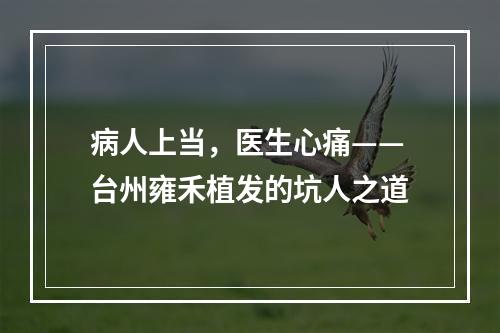 病人上当，医生心痛——台州雍禾植发的坑人之道