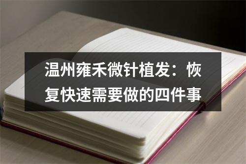 温州雍禾微针植发：恢复快速需要做的四件事