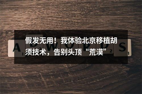 假发无用！我体验北京移植胡须技术，告别头顶“荒漠”