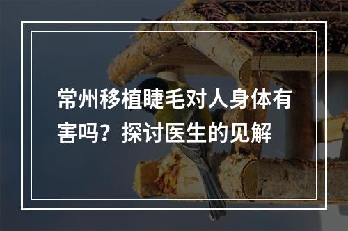 常州移植睫毛对人身体有害吗？探讨医生的见解