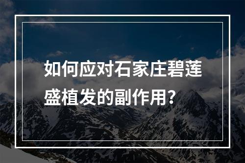 如何应对石家庄碧莲盛植发的副作用？