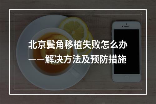 北京鬓角移植失败怎么办——解决方法及预防措施