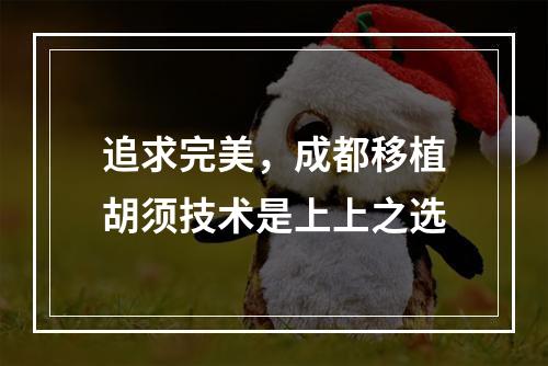 追求完美，成都移植胡须技术是上上之选