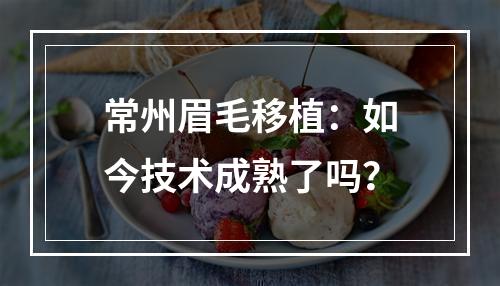 常州眉毛移植：如今技术成熟了吗？